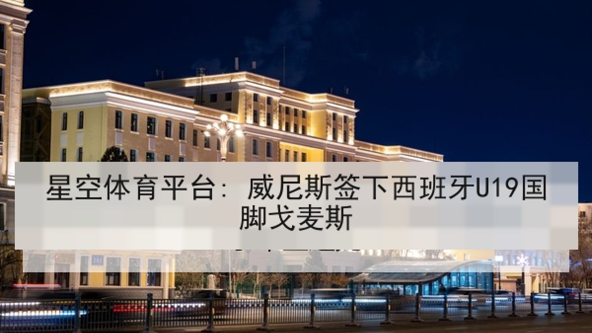 星空体育平台: 威尼斯签下西班牙U19国脚戈麦斯