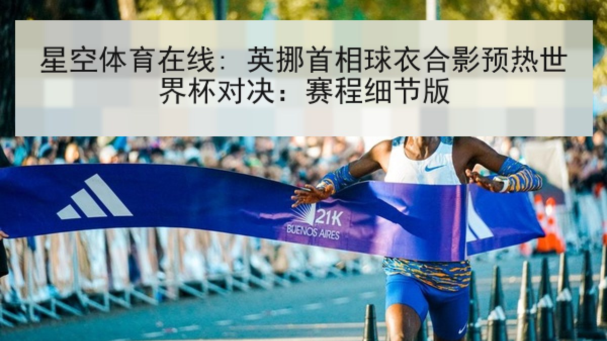 星空体育在线: 英挪首相球衣合影预热世界杯对决：赛程细节版