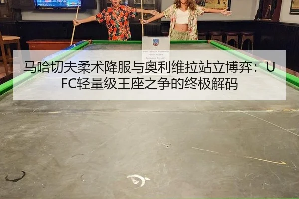 马哈切夫柔术降服与奥利维拉站立博弈：UFC轻量级王座之争的终极解码