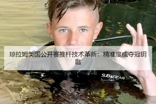 琼拉姆美国公开赛推杆技术革新：精准度成夺冠钥匙