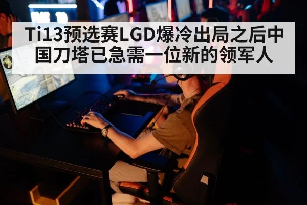 Ti13预选赛LGD爆冷出局之后中国刀塔已急需一位新的领军人