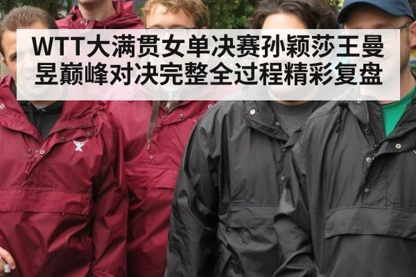 WTT大满贯女单决赛孙颖莎王曼昱巅峰对决完整全过程精彩复盘