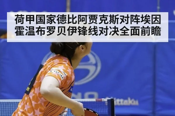 荷甲国家德比阿贾克斯对阵埃因霍温布罗贝伊锋线对决全面前瞻