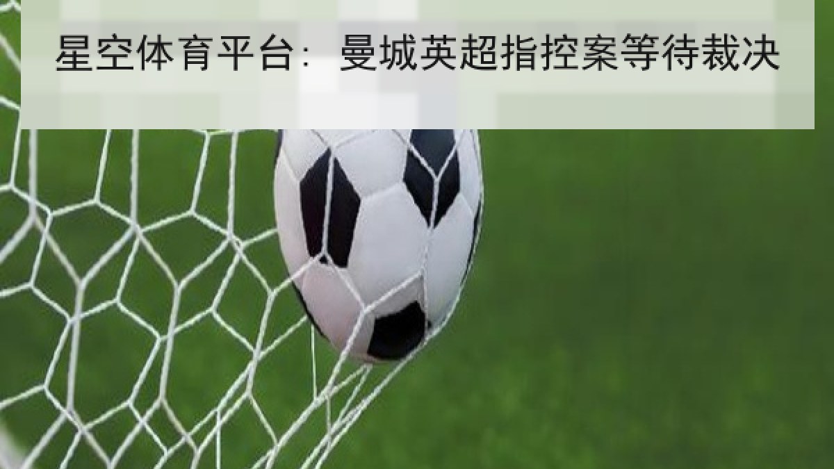 星空体育平台: 曼城英超指控案等待裁决