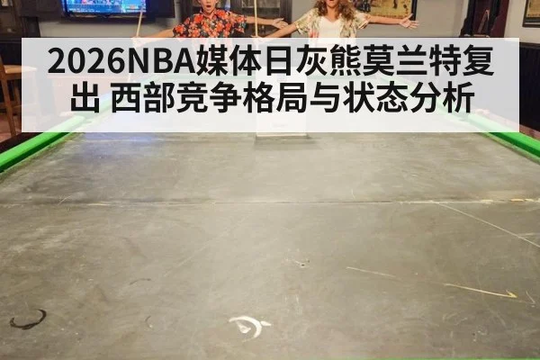 2026NBA媒体日灰熊莫兰特复出 西部竞争格局与状态分析